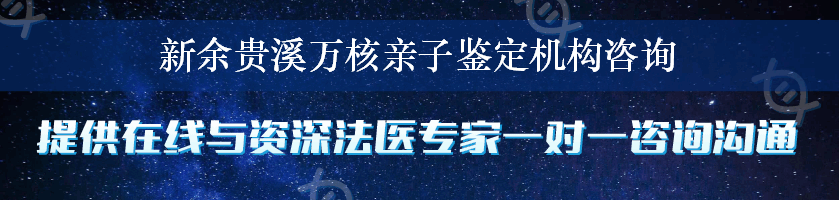 新余贵溪万核亲子鉴定机构咨询